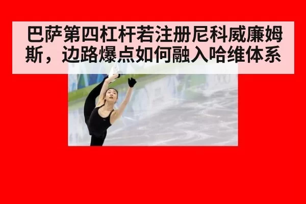 巴萨第四杠杆若注册尼科威廉姆斯，边路爆点如何融入哈维体系 | Yabo