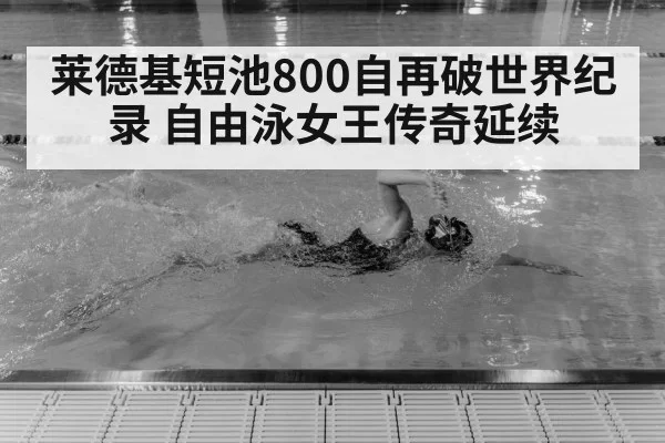 莱德基短池800自再破世界纪录 自由泳女王传奇延续