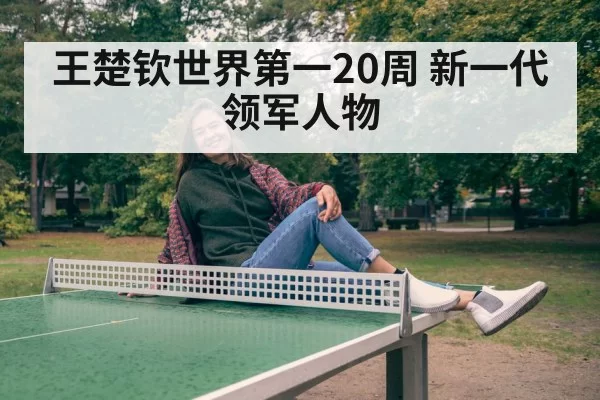 王楚钦世界第一20周 新一代领军人物