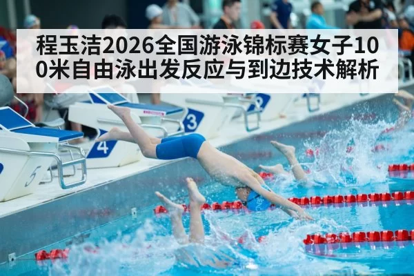 程玉洁2026全国游泳锦标赛女子100米自由泳出发反应与到边技术解析 - Yabo